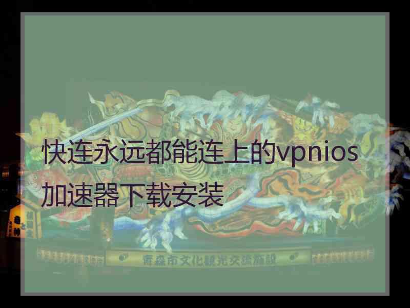 快连永远都能连上的vpnios加速器下载安装