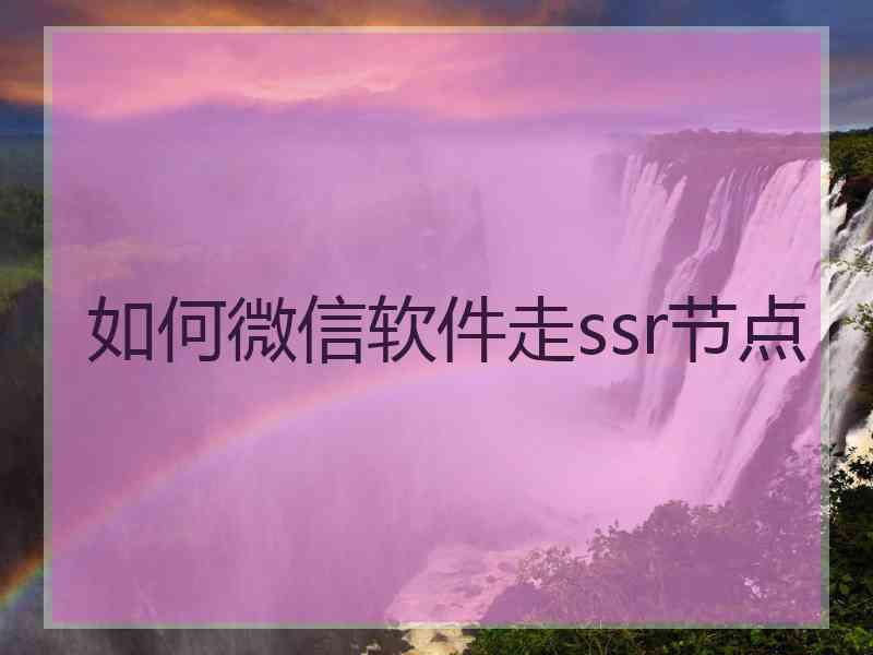 如何微信软件走ssr节点