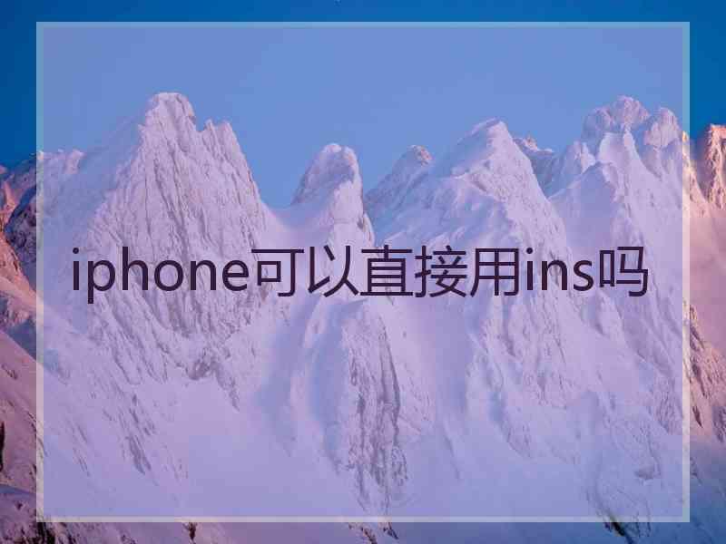 iphone可以直接用ins吗