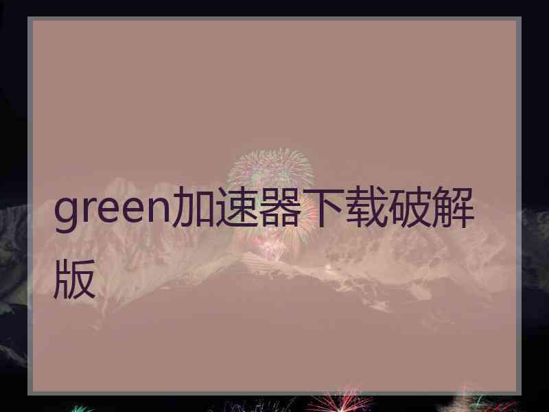 green加速器下载破解版