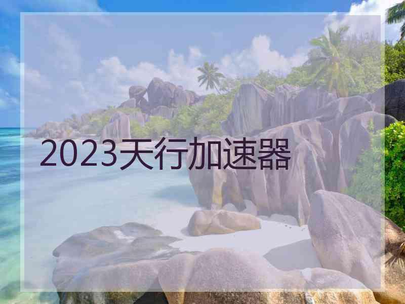 2023天行加速器