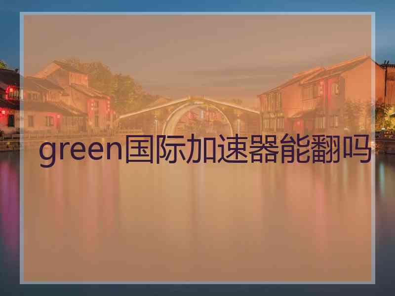 green国际加速器能翻吗